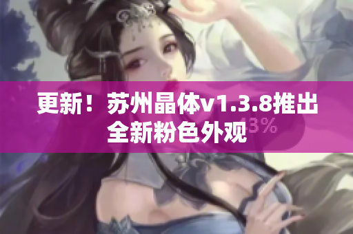 更新！苏州晶体v1.3.8推出全新粉色外观