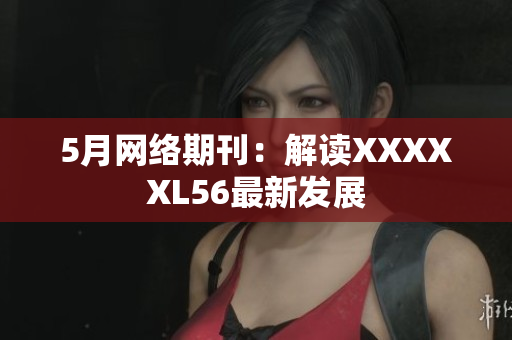 5月网络期刊：解读XXXXXL56最新发展