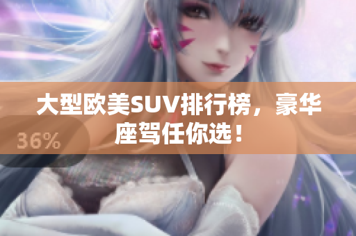 大型欧美SUV排行榜，豪华座驾任你选！