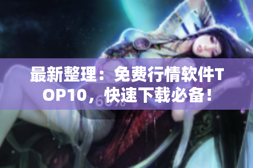 最新整理：免费行情软件TOP10，快速下载必备！