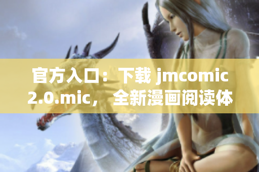 官方入口：下载 jmcomic2.0.mic， 全新漫画阅读体验