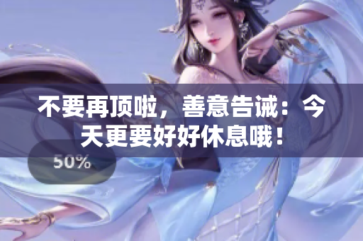 不要再顶啦，善意告诫：今天更要好好休息哦！