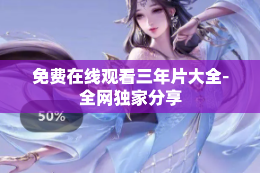 免费在线观看三年片大全-全网独家分享