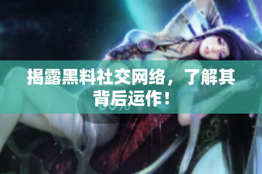 揭露黑料社交网络，了解其背后运作！