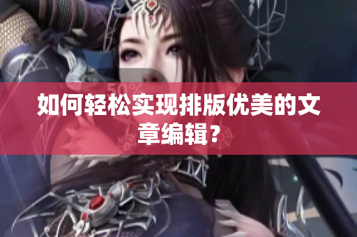 如何轻松实现排版优美的文章编辑？