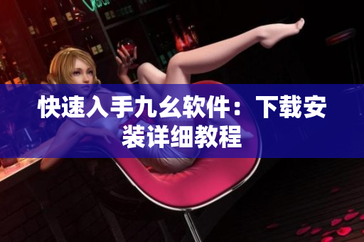 快速入手九幺软件：下载安装详细教程