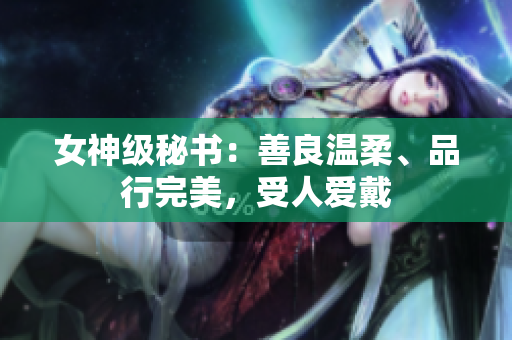 女神级秘书：善良温柔、品行完美，受人爱戴