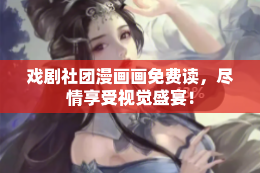 戏剧社团漫画画免费读，尽情享受视觉盛宴！