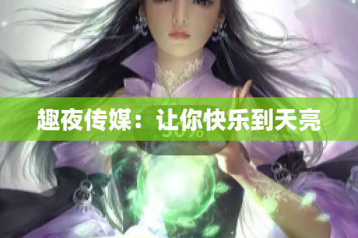 趣夜传媒：让你快乐到天亮