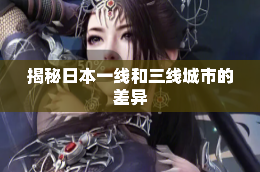 揭秘日本一线和三线城市的差异