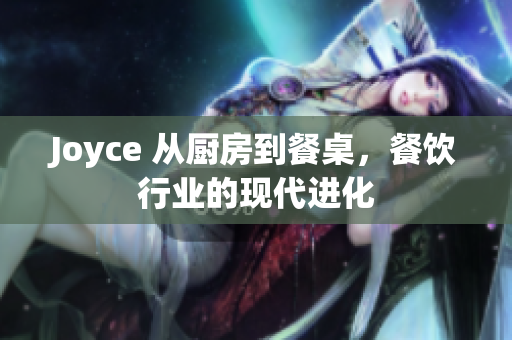 Joyce 从厨房到餐桌，餐饮行业的现代进化