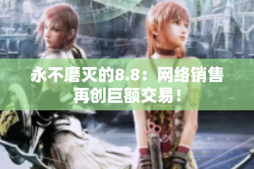 永不磨灭的8.8：网络销售再创巨额交易！