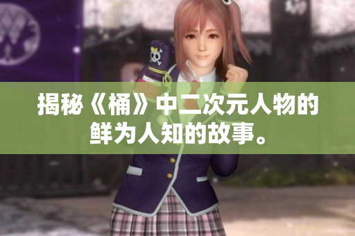 揭秘《桶》中二次元人物的鲜为人知的故事。