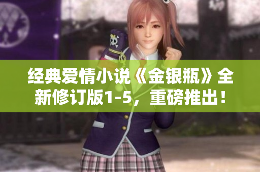 经典爱情小说《金银瓶》全新修订版1-5，重磅推出！