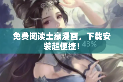 免费阅读土豪漫画，下载安装超便捷！