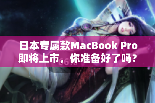 日本专属款MacBook Pro即将上市，你准备好了吗？