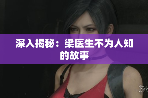 深入揭秘：梁医生不为人知的故事