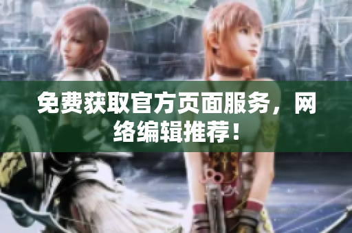 免费获取官方页面服务，网络编辑推荐！