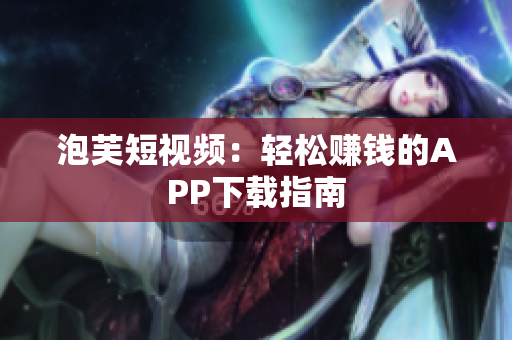 泡芙短视频：轻松赚钱的APP下载指南