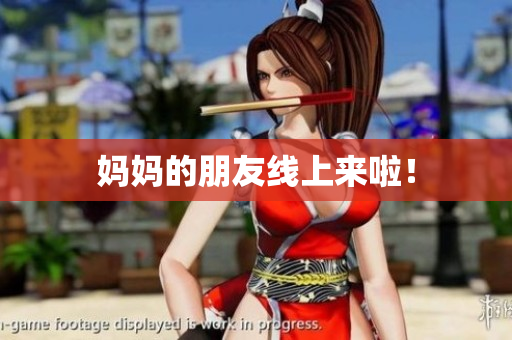 妈妈的朋友线上来啦！
