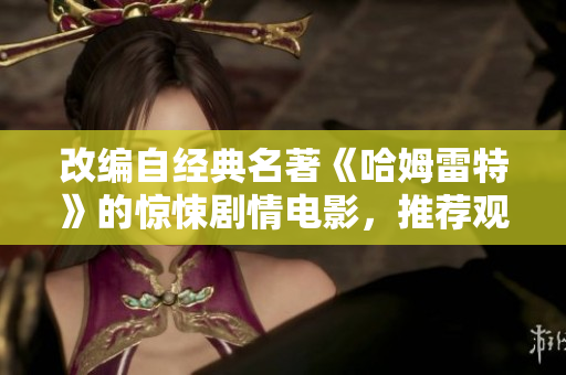 改编自经典名著《哈姆雷特》的惊悚剧情电影，推荐观看！