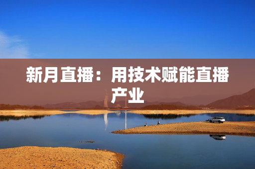 新月直播：用技术赋能直播产业