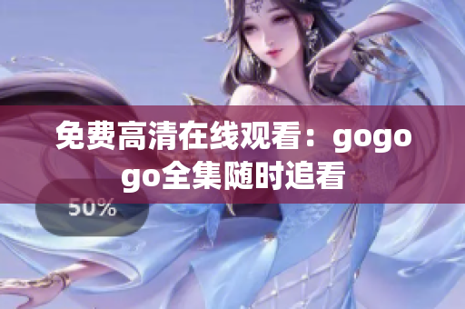 免费高清在线观看：gogogo全集随时追看