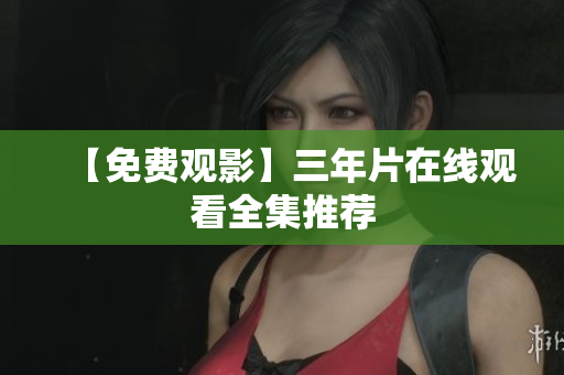 【免费观影】三年片在线观看全集推荐