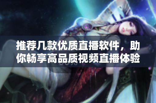 推荐几款优质直播软件，助你畅享高品质视频直播体验