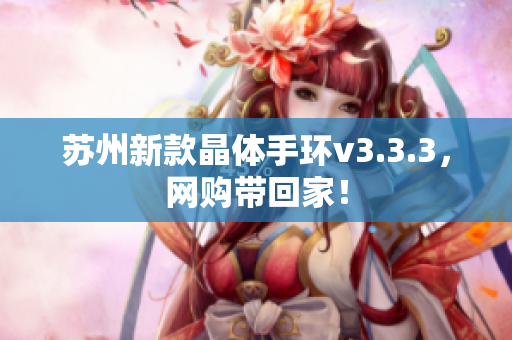 苏州新款晶体手环v3.3.3，网购带回家！