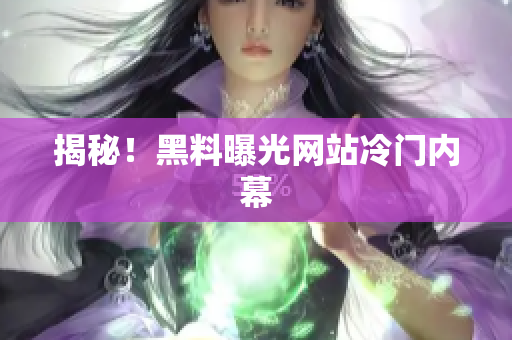 揭秘！黑料曝光网站冷门内幕