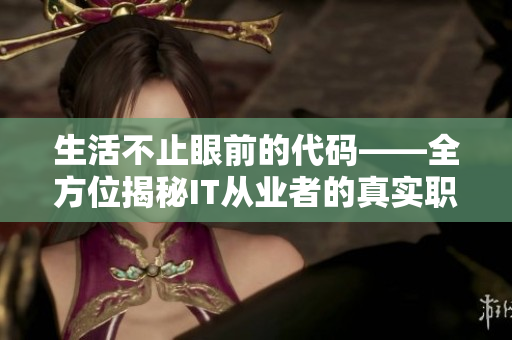 生活不止眼前的代码——全方位揭秘IT从业者的真实职场生活