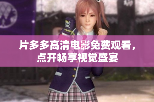片多多高清电影免费观看，点开畅享视觉盛宴