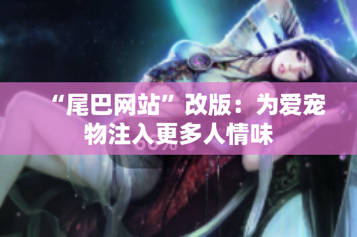 “尾巴网站”改版：为爱宠物注入更多人情味