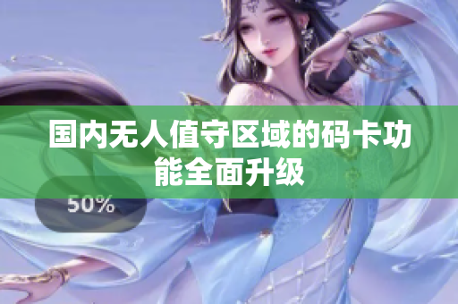 国内无人值守区域的码卡功能全面升级