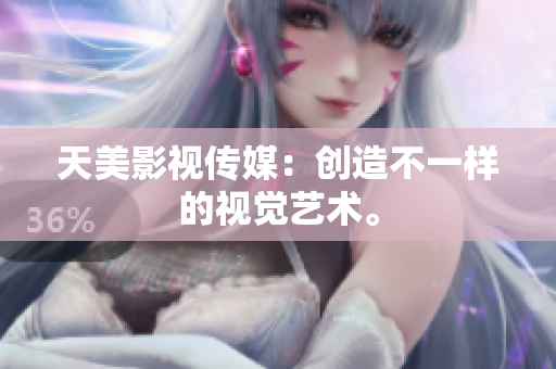 天美影视传媒：创造不一样的视觉艺术。