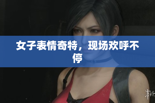 女子表情奇特，现场欢呼不停