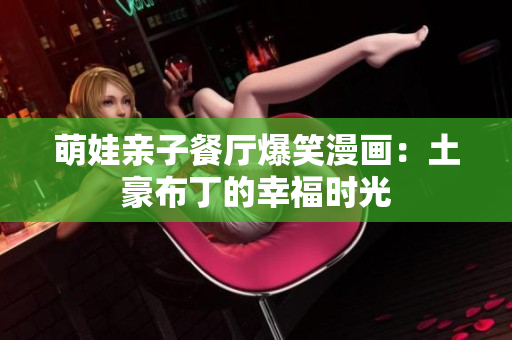 萌娃亲子餐厅爆笑漫画：土豪布丁的幸福时光