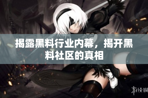 揭露黑料行业内幕，揭开黑料社区的真相