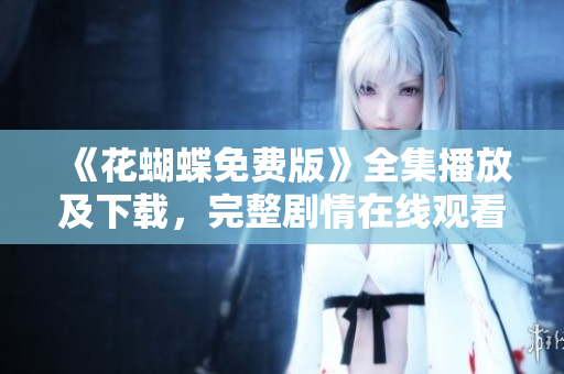 《花蝴蝶免费版》全集播放及下载，完整剧情在线观看
