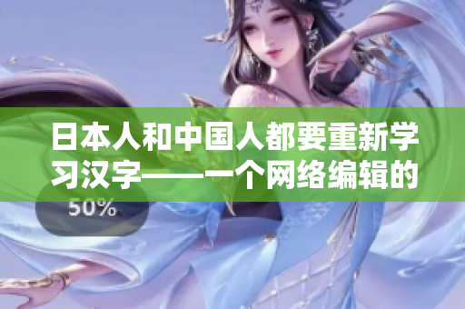 日本人和中国人都要重新学习汉字——一个网络编辑的观察