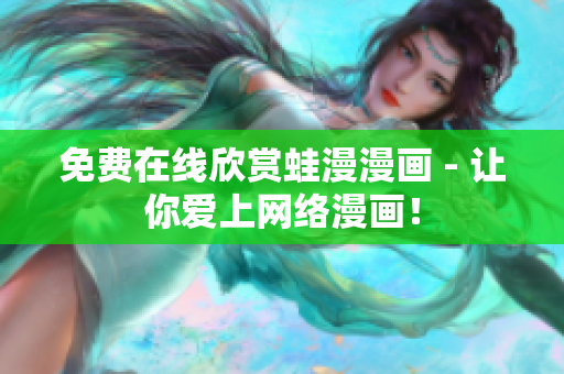 免费在线欣赏蛙漫漫画 - 让你爱上网络漫画！