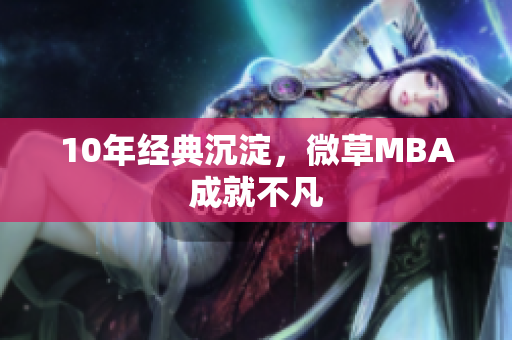 10年经典沉淀，微草MBA成就不凡