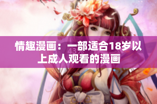 情趣漫画：一部适合18岁以上成人观看的漫画