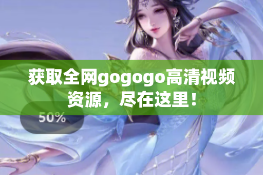 获取全网gogogo高清视频资源，尽在这里！