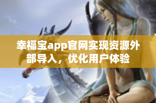 幸福宝app官网实现资源外部导入，优化用户体验