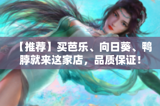【推荐】买芭乐、向日葵、鸭脖就来这家店，品质保证！