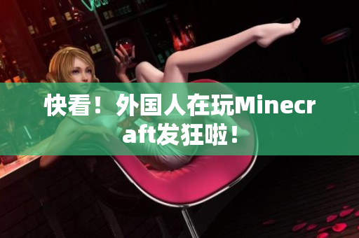 快看！外国人在玩Minecraft发狂啦！
