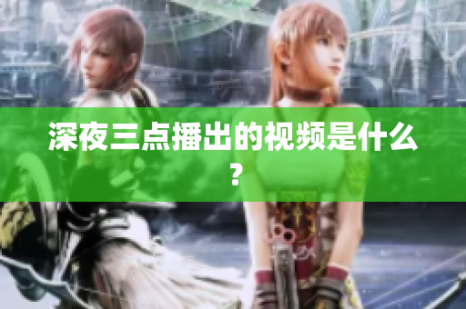 深夜三点播出的视频是什么？