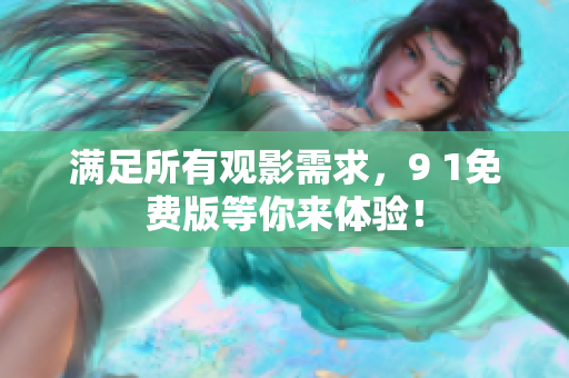 满足所有观影需求，9 1免费版等你来体验！